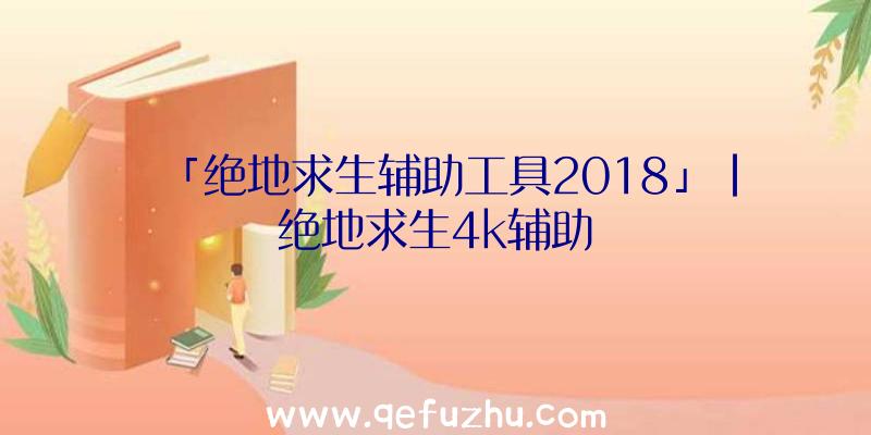 「绝地求生辅助工具2018」|绝地求生4k辅助